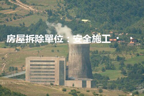 房屋拆除單位：安全施工，責(zé)任至上
